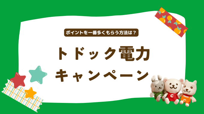 トドック電力キャンペーンを徹底解説！ポイントを一番多くもらう方法を解説