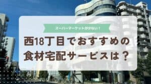 西18丁目はスーパーマーケットが少ない！おすすめの食材宅配サービスを紹介します