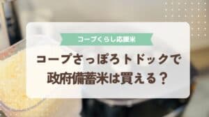 コープさっぽろトドックで政府備蓄米は買える？【コープくらし応援米】